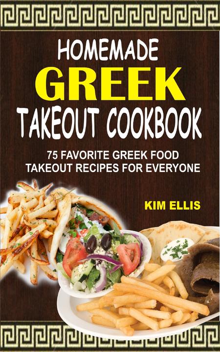 Homemade Greek Takeout Cookbook: 75 Favorite Greek Food Takeout Recipes For Ever