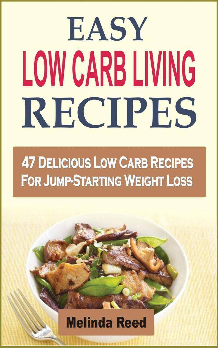 Easy Low Carb Living Recipes: 47 Delicious Low Carb Recipes For Jump-Starting We