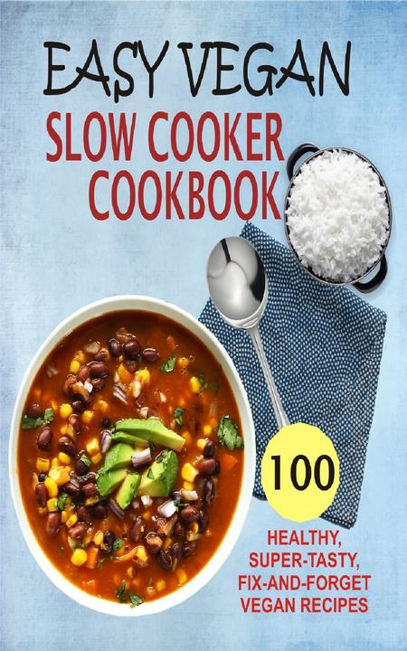 Easy Vegan Slow Cooker Cookbook: 100 Healthy, Super-Tasty, Fix-And-Forget Vegan