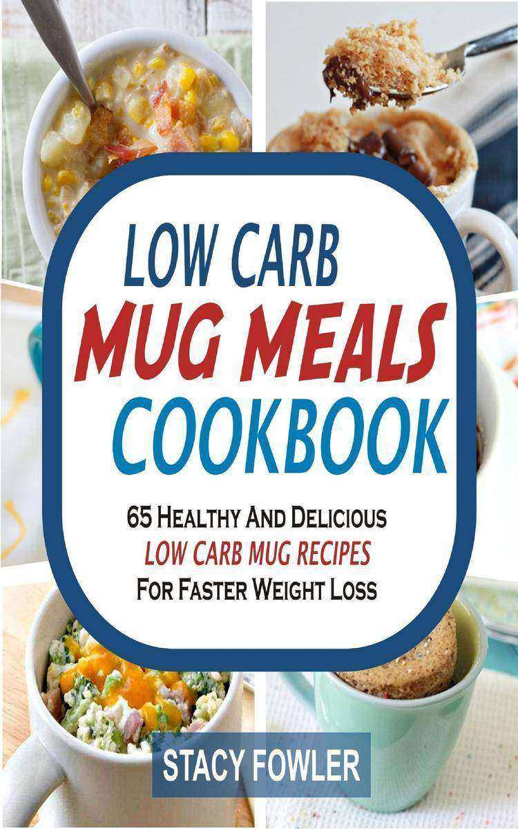 Low Carb Mug Meals Cookbook: 65 Healthy And Delicious Low Carb Mug Recipes For F