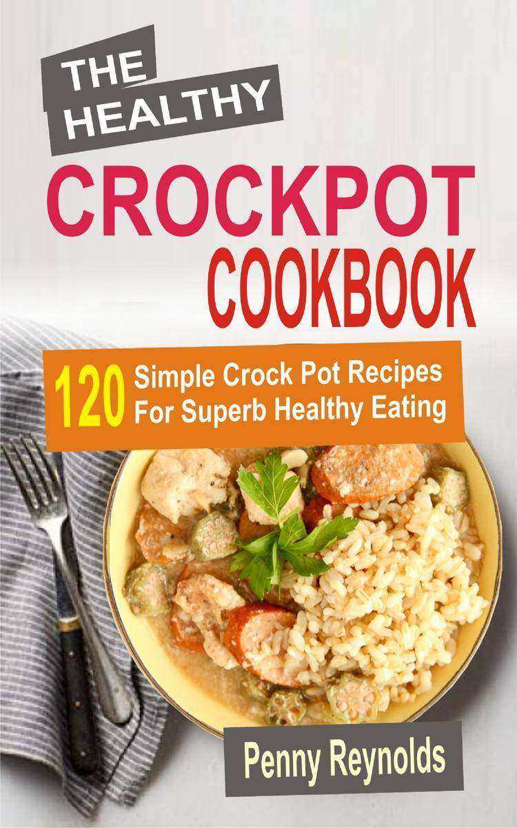 The Healthy Crockpot Cookbook: 120 Simple Crock Pot Recipes For Superb Healthy E