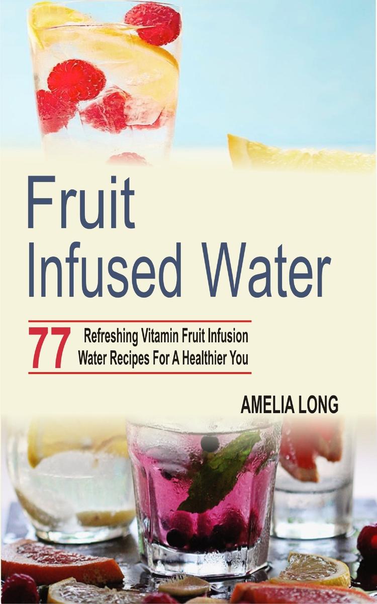 Fruit infused water: 77 Refreshing Vitamin Fruit Infusion Water Recipes For A He