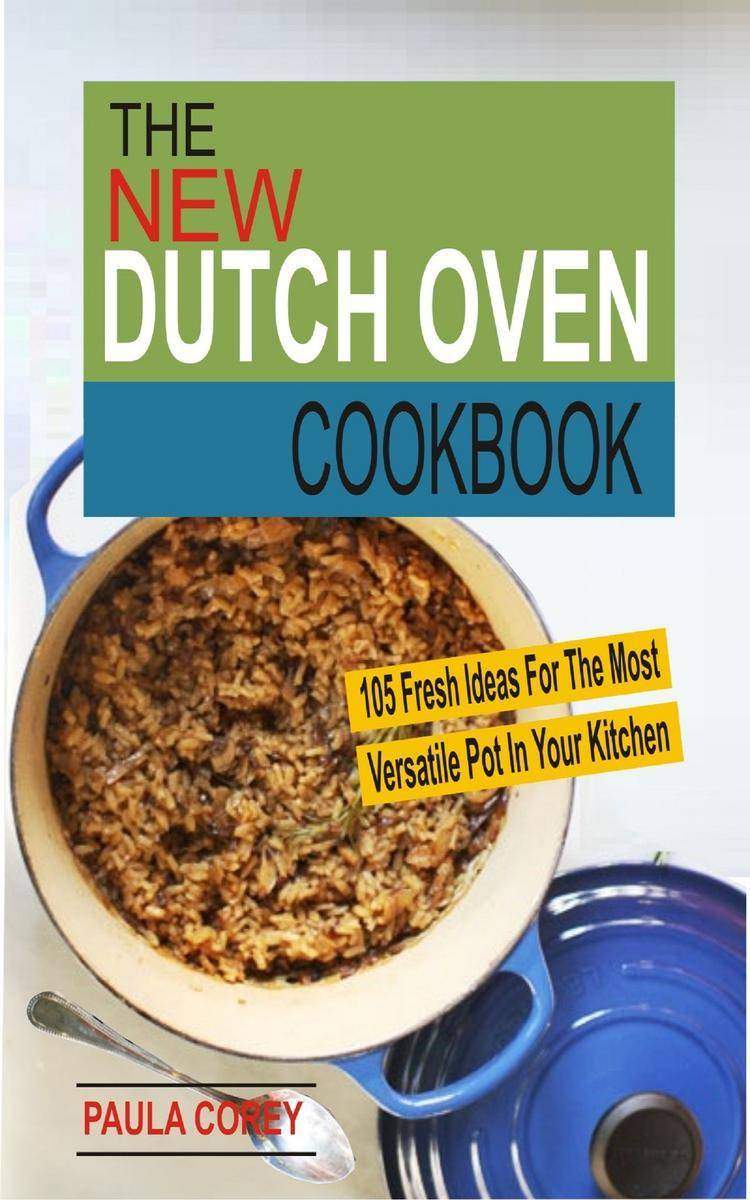 The New Dutch Oven Cookbook: 105 Fresh Ideas For The Most Versatile Pot In Your