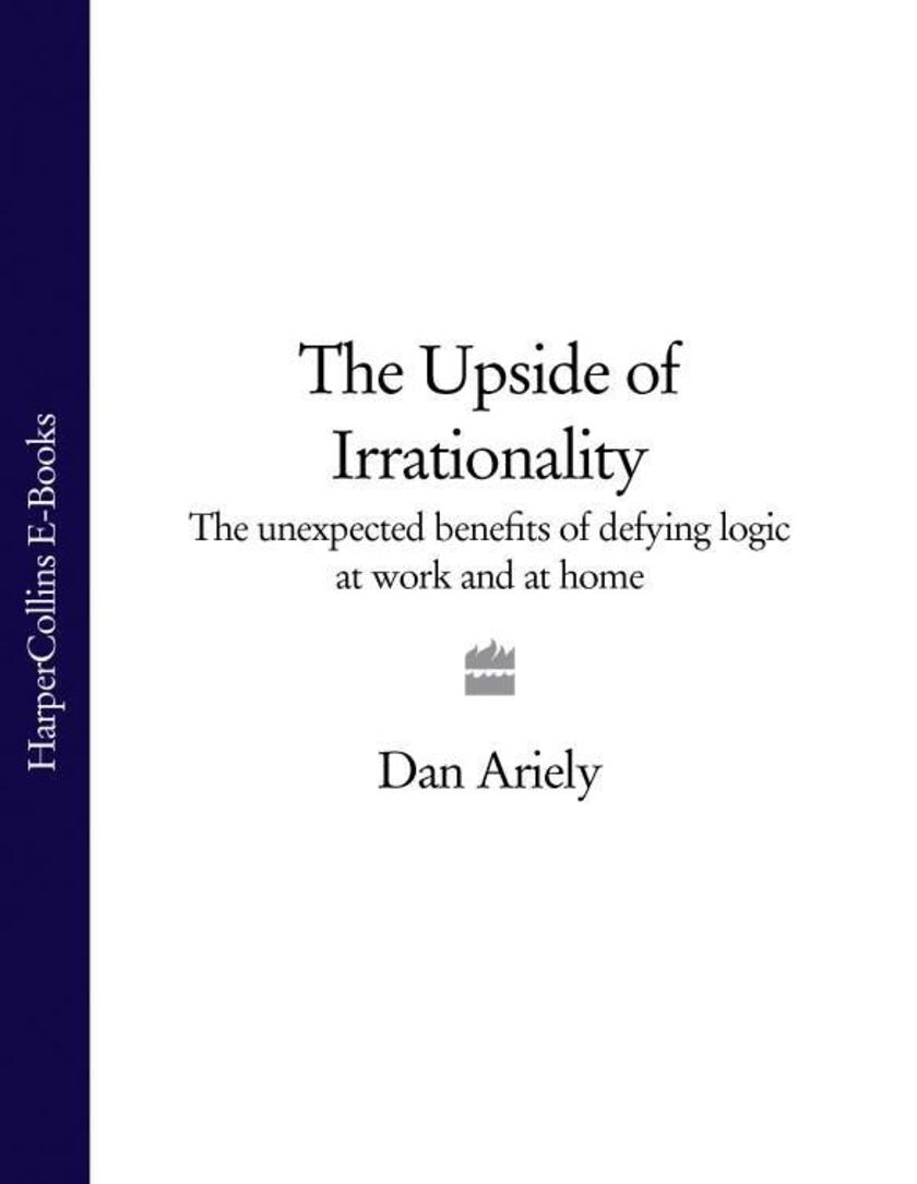 The Upside of Irrationality: The Unexpected Benefits of Defying Logic at Work an
