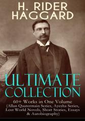 H. RIDER HAGGARD Ultimate Collection: 60+ Works in One Volume (Allan Quatermain