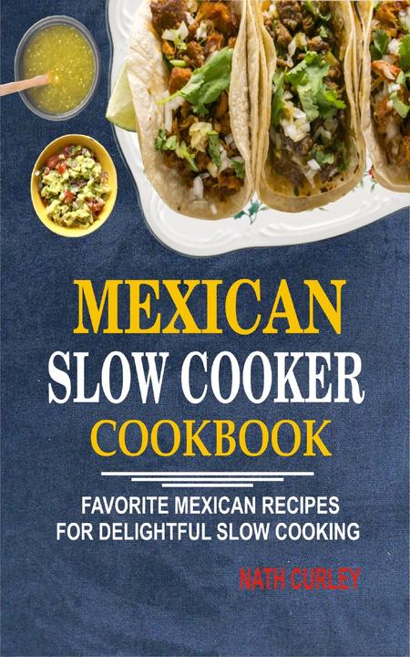 Mexican Slow Cooker Cookbook: Favorite Mexican Recipes For Delightful Slow Cooki