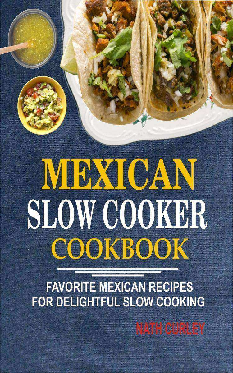 Mexican Slow Cooker Cookbook: Favorite Mexican Recipes For Delightful Slow Cooki