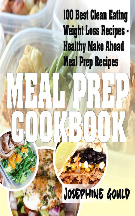 Meal Prep Cookbook: 100 Best Clean Eating Weight Loss Recipes - Healthy Make Ahe