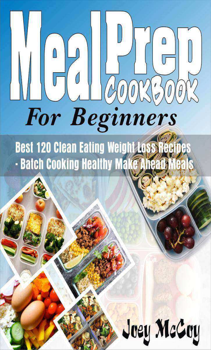 Meal Prep Cookbook For Beginners: Best 120+ Clean Eating Weight Loss Recipes