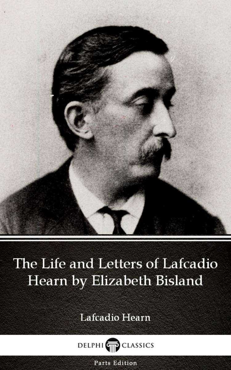 The Life and Letters of Lafcadio Hearn by Elizabeth Bisland by Lafcadio Hearn