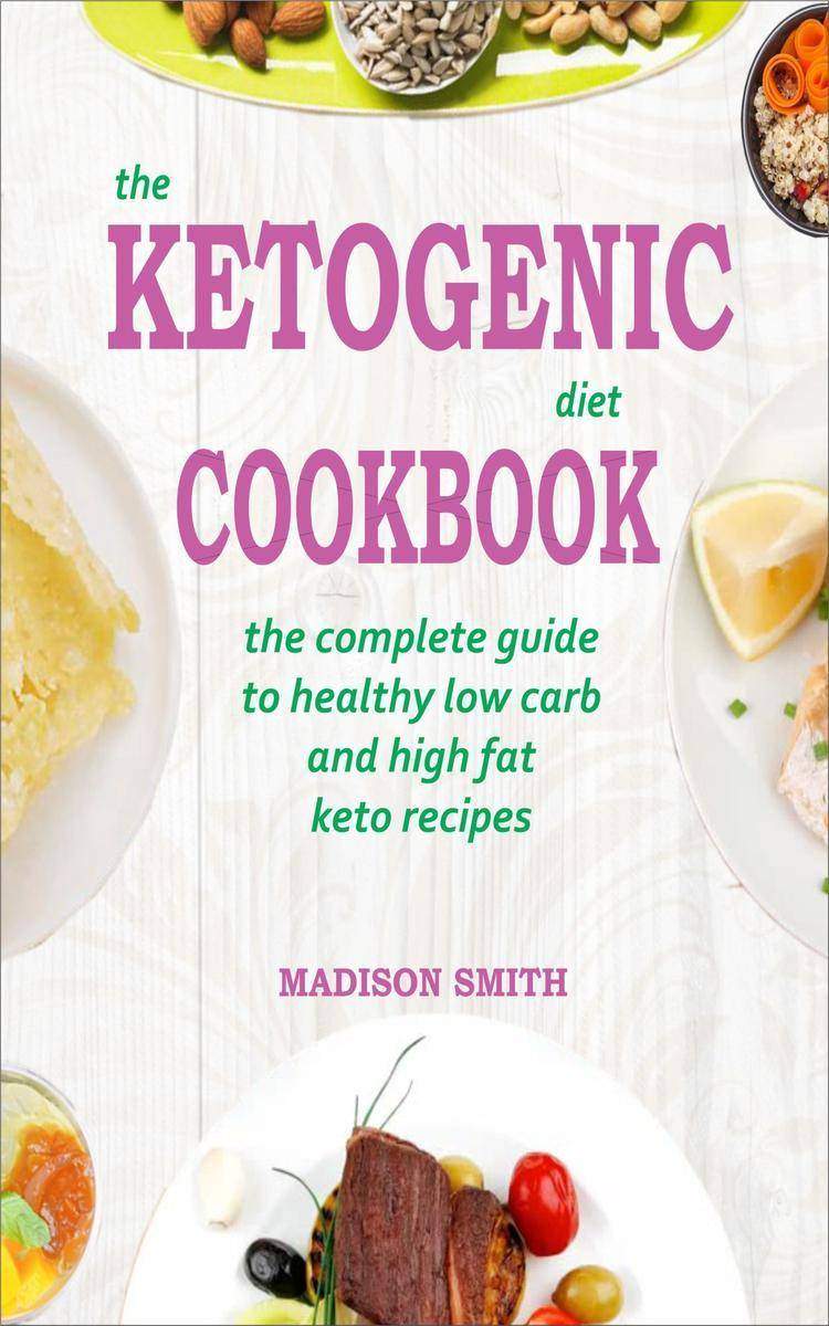 The Ketogenic Diet Cookbook: The Complete Guide To Healthy Low Carb And High Fat
