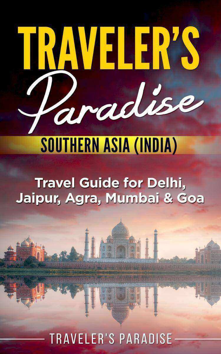 Traveler's Paradise - Southern Asia (India): Travel Guide for Delhi, Jaipur, Agr