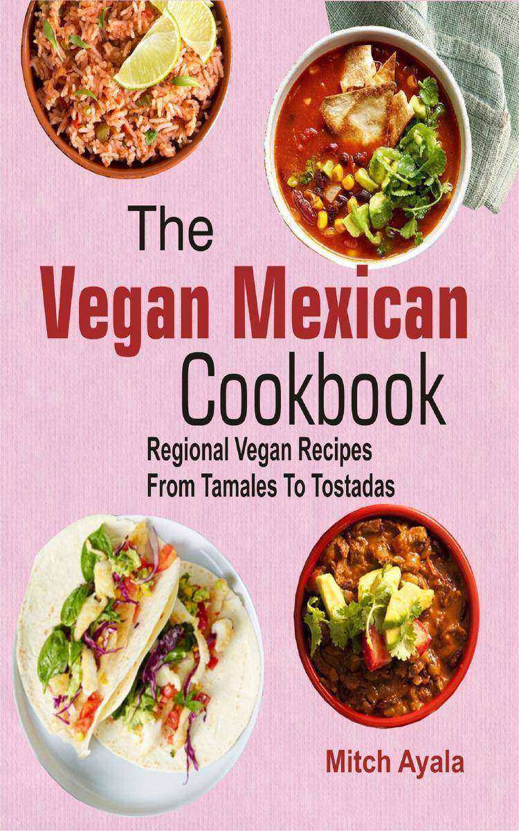 The Vegan Mexican Cookbook: Regional Vegan Recipes From Tamales To Tostadas