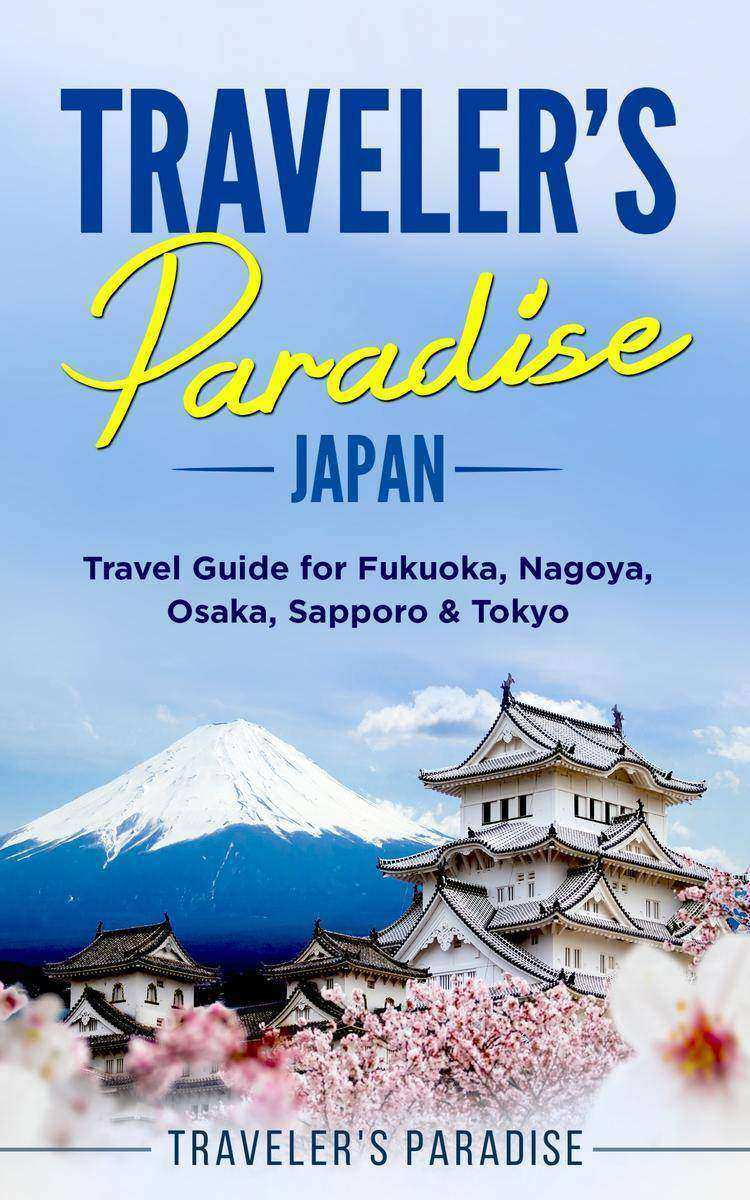 Traveler's Paradise - Japan: Travel Guide for Fukuoka, Nagoya, Osaka, Sapporo ＆