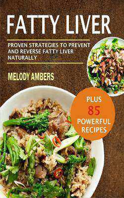 Fatty Liver: Proven Strategies To Prevent And Reverse Fatty Liver Naturally Plus