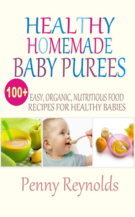 Healthy Homemade Baby Purees: Easy, Organic, Nutritious Food Recipes For Healthy
