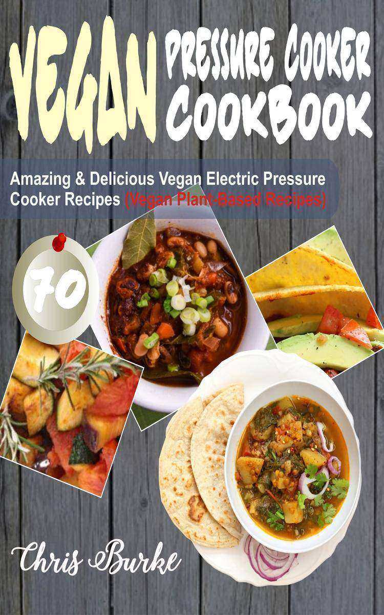 Vegan Pressure Cooker Cookbook: 70 Amazing & Delicious Vegan Electric Pressure C