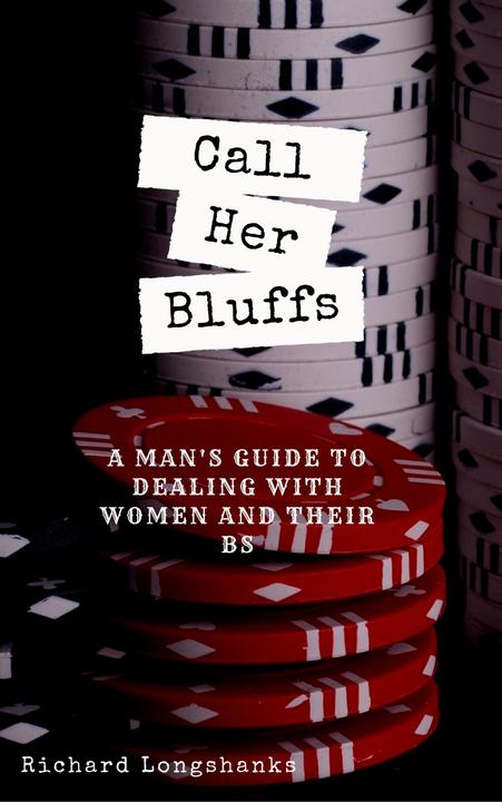 Call Her Bluffs: A Man's Guide to dealing with women and their bs