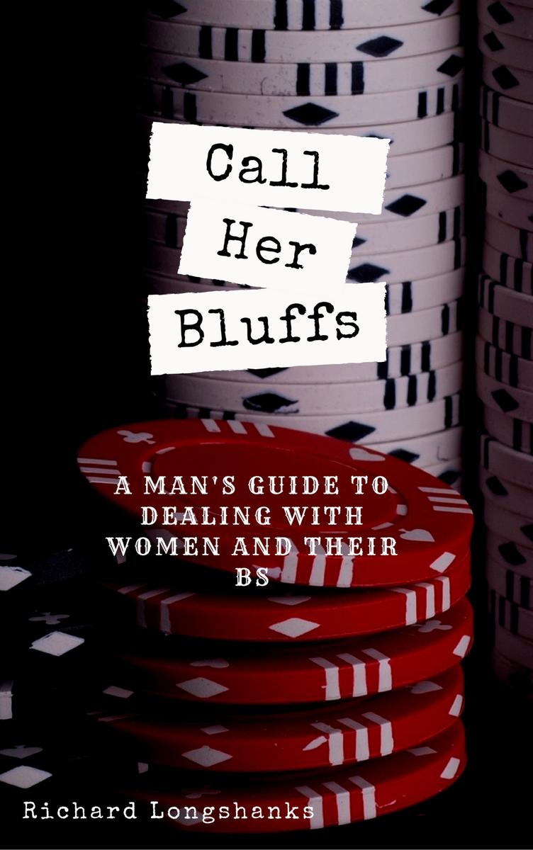 Call Her Bluffs: A Man's Guide to dealing with women and their bs