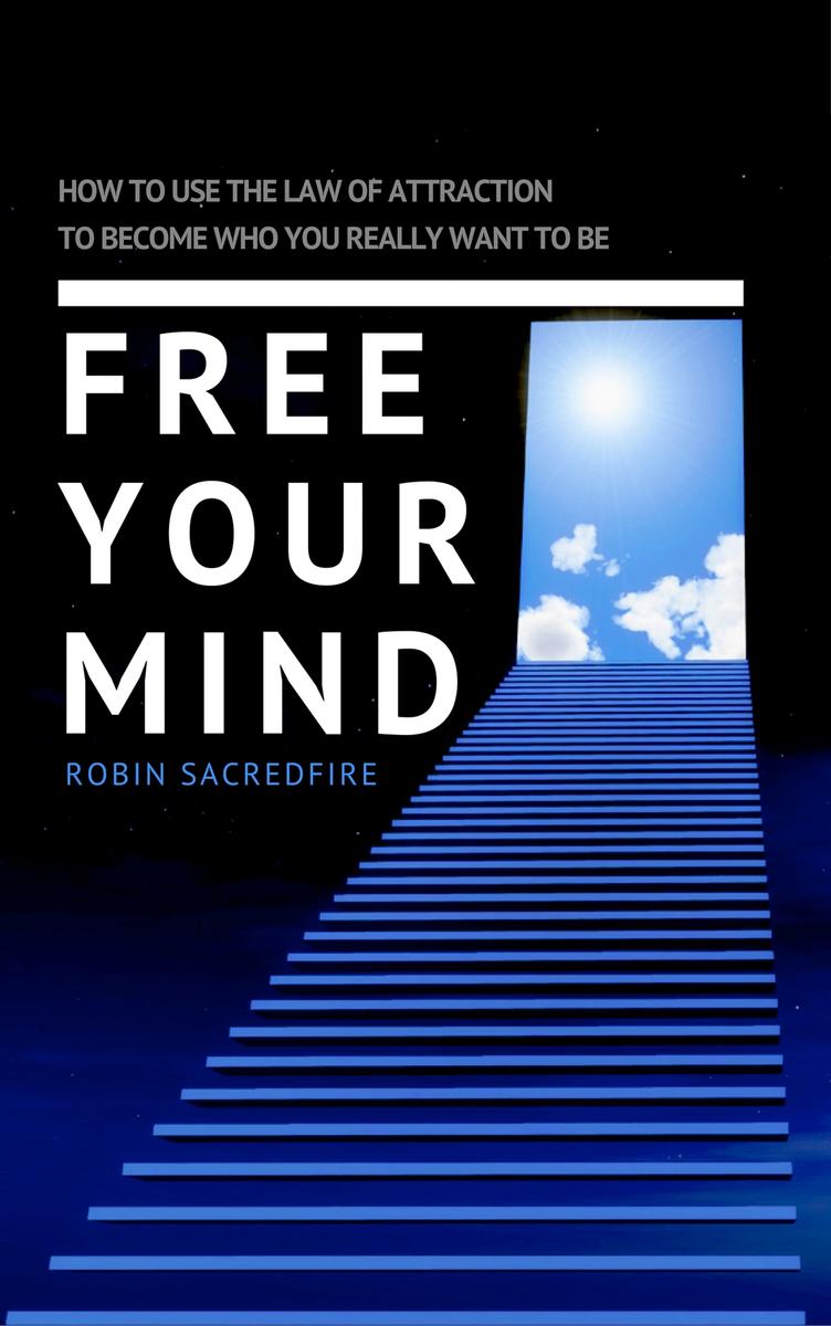 Free Your Mind: How to Use the Law of Attraction to Become Who You Really Want t