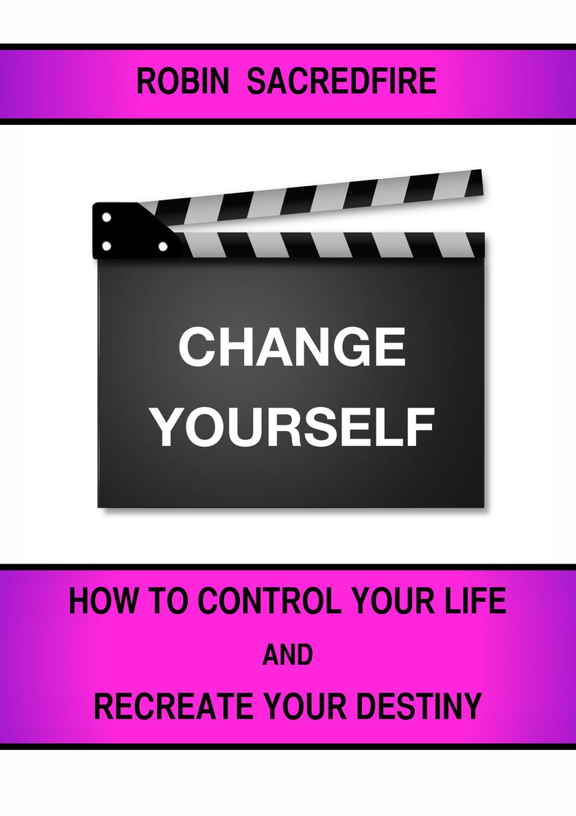 Change Yourself: How to Control Your Life and Recreate Your Destiny