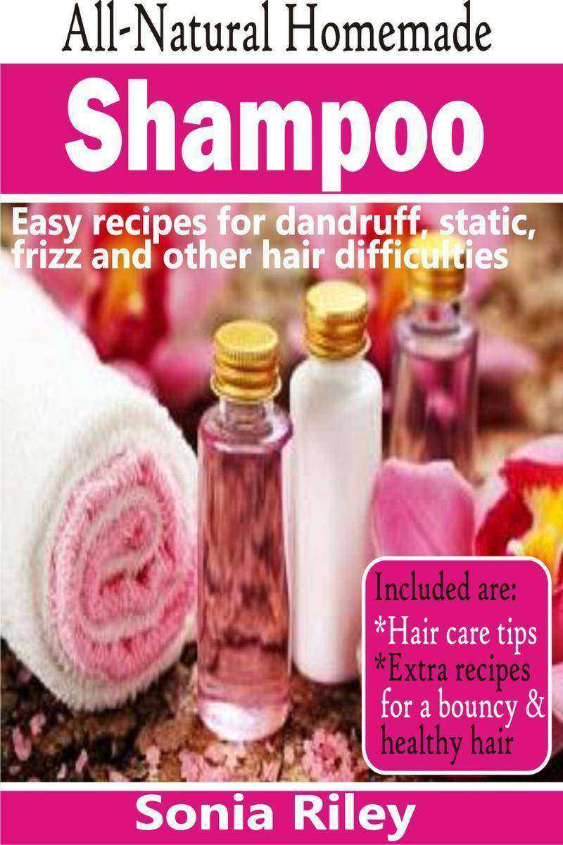 All-Natural Homemade Shampoo: Easy Recipes For Dandruff, Static, Frizz And Other