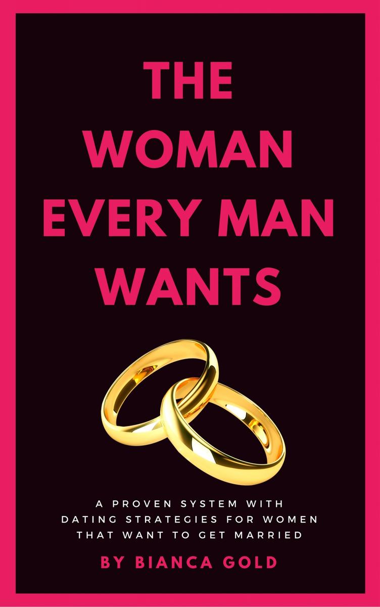 The Woman Every Man Wants: A Proven System with Dating Strategies for Women that