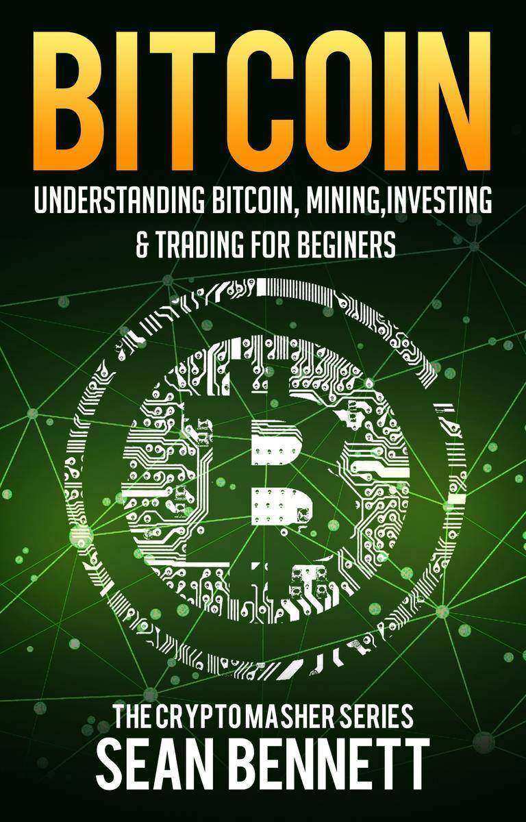 Bitcoin: Understanding Bitcoin, Mining, Investing ＆ Trading for Beginners