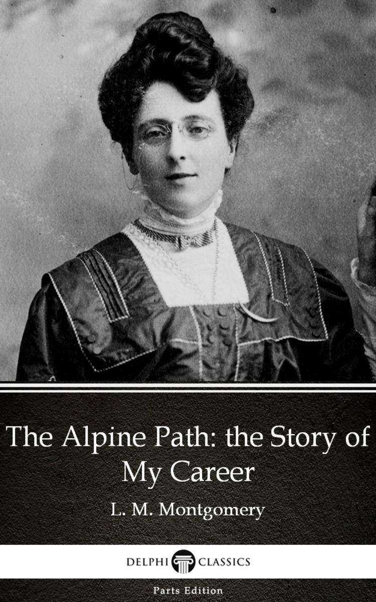 The Alpine Path:the Story of My Career by L. M. Montgomery (Illustrated)
