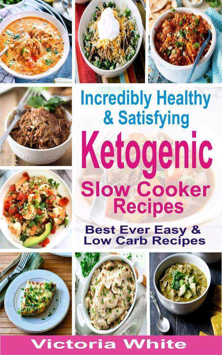 Incredibly Healthy and Satisfying Ketogenic Slow Cooker Recipes: Best Ever Easy
