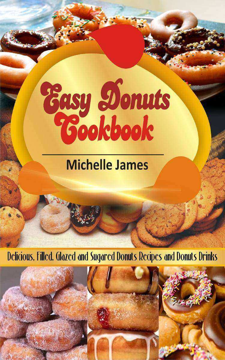 Easy Donuts Cookbook: Delicious, Filled, Glazed And Sugared Donuts Recipes And D