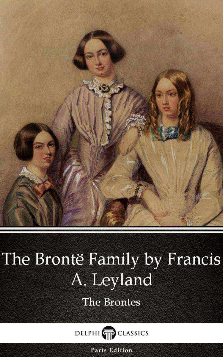 The Bront? Family by Francis A. Leyland (Illustrated)