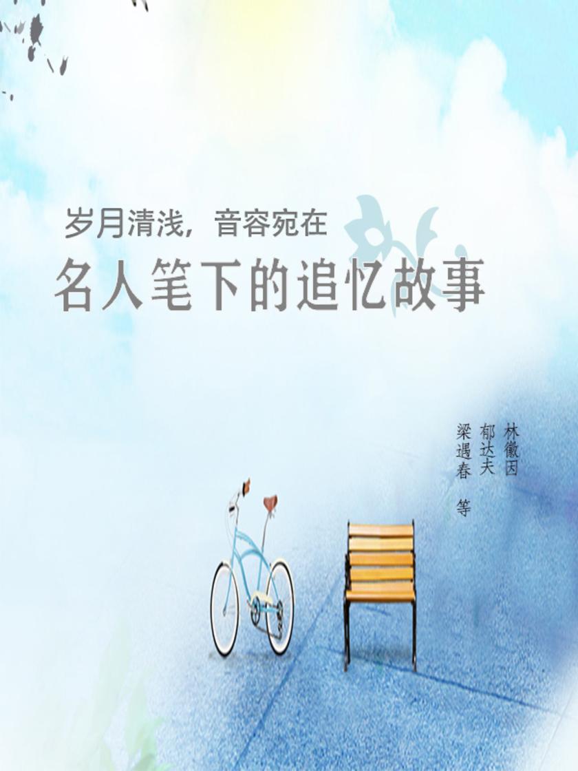 岁月清浅，音容宛在：名人笔下的追忆故事