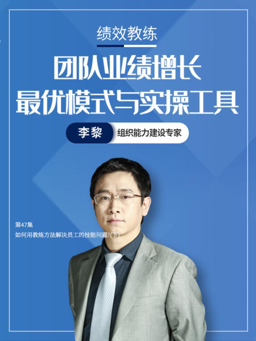 第47集 如何用教练方法解决员工的技能问题?(下)(此商品为视频课程)
