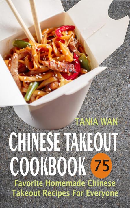 Chinese Takeout Cookbook: 75 Favorite Homemade Chinese Takeout Recipes For Every