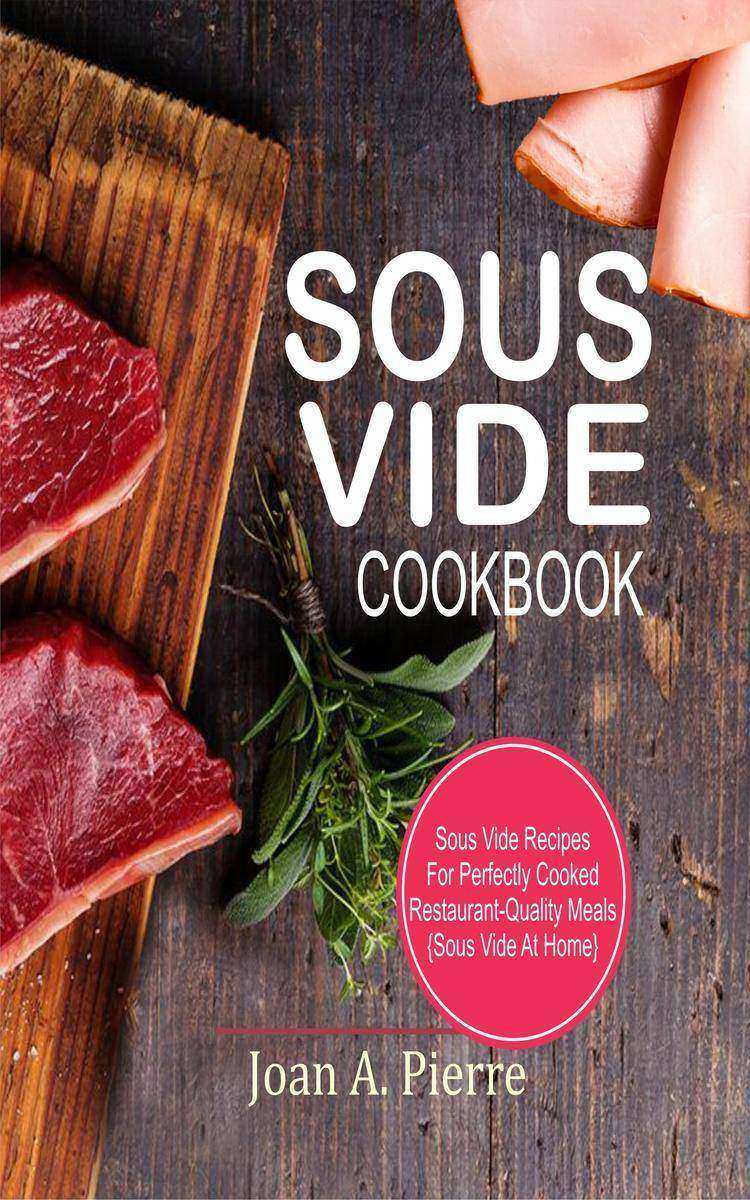 Sous Vide Cookbook: Sous Vide Recipes For Perfectly Cooked Restaurant-Quality Me