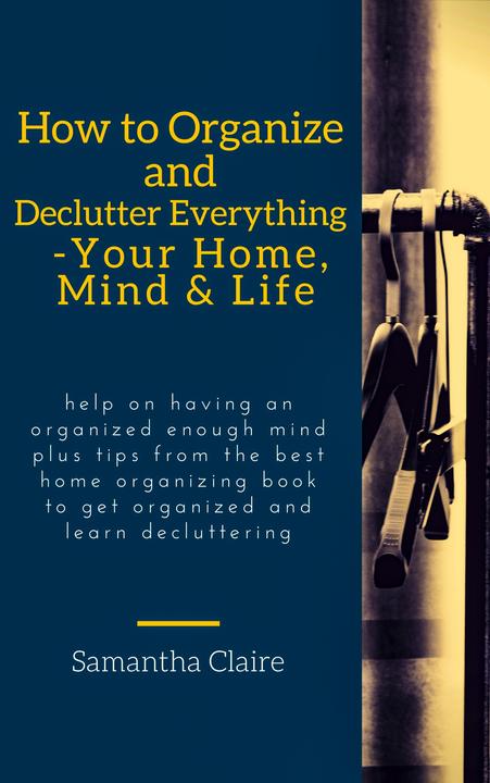 How to Organize and Declutter Everything-- Your Home, Mind ＆ Life