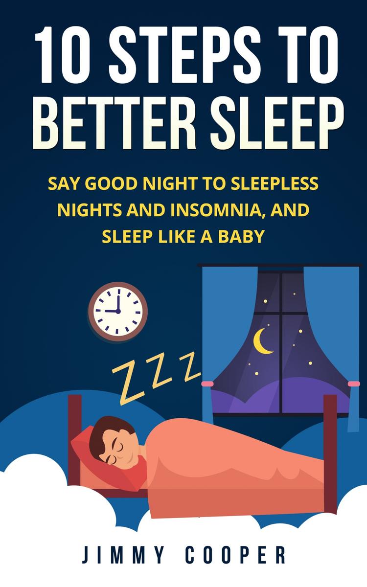 10 Steps to Better Sleep: Say Good Night to Sleepless Nights and Insomnia, and S