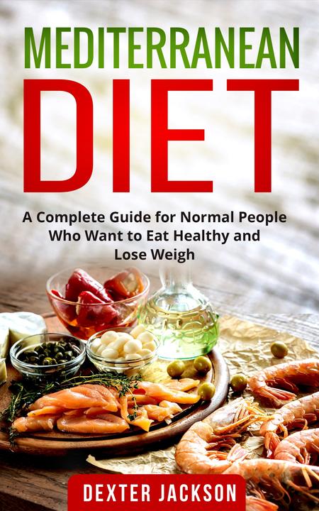 Mediterranean Diet: A Complete Guide for Normal People Who Want to Eat Healthy a