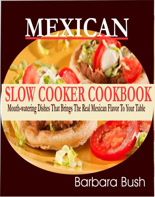 Mexican Slow Cooker Cookbook: Mouthwatering Dishes That Brings the Real Mexican