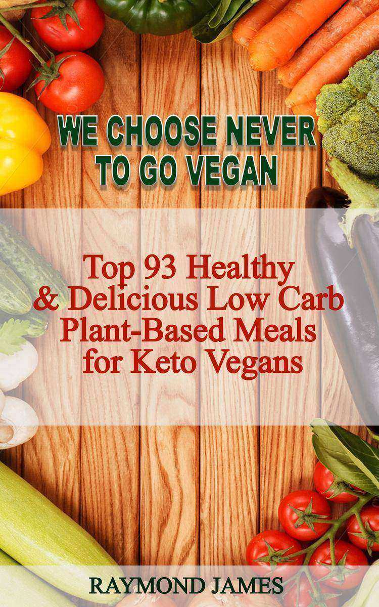 We Choose Never To Go Vegan: Top 93 Healthy & Delicious Low Carb Plant-Based Me