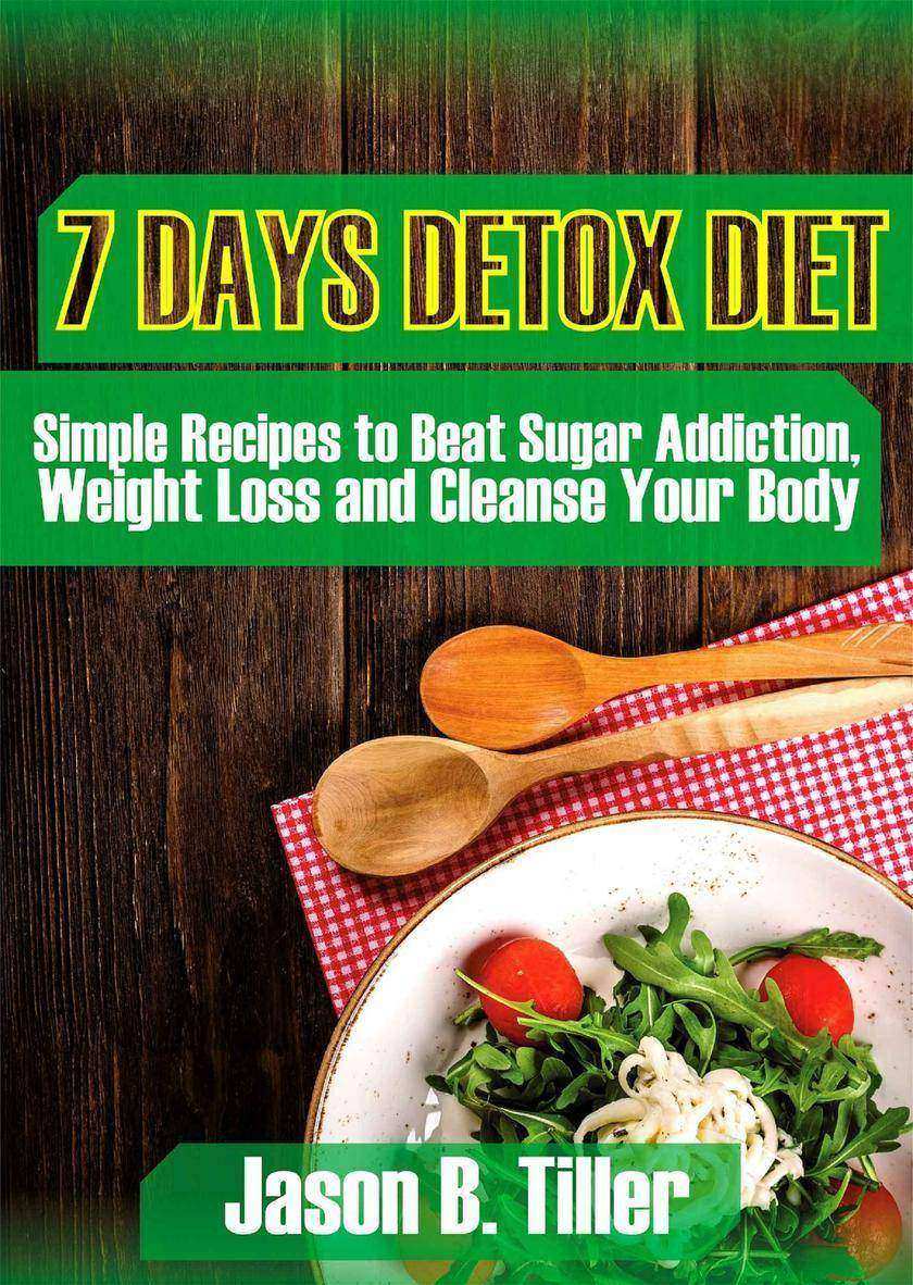 7 Days Detox Diet: Simple Recipes to Beat Sugar Addiction, Weight Loss and Clean