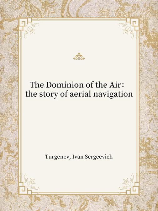 The Dominion of the Air：the story of aerial navigation