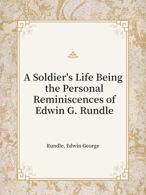 A Soldier's Life Being the Personal Reminiscences of Edwin G. Rundle