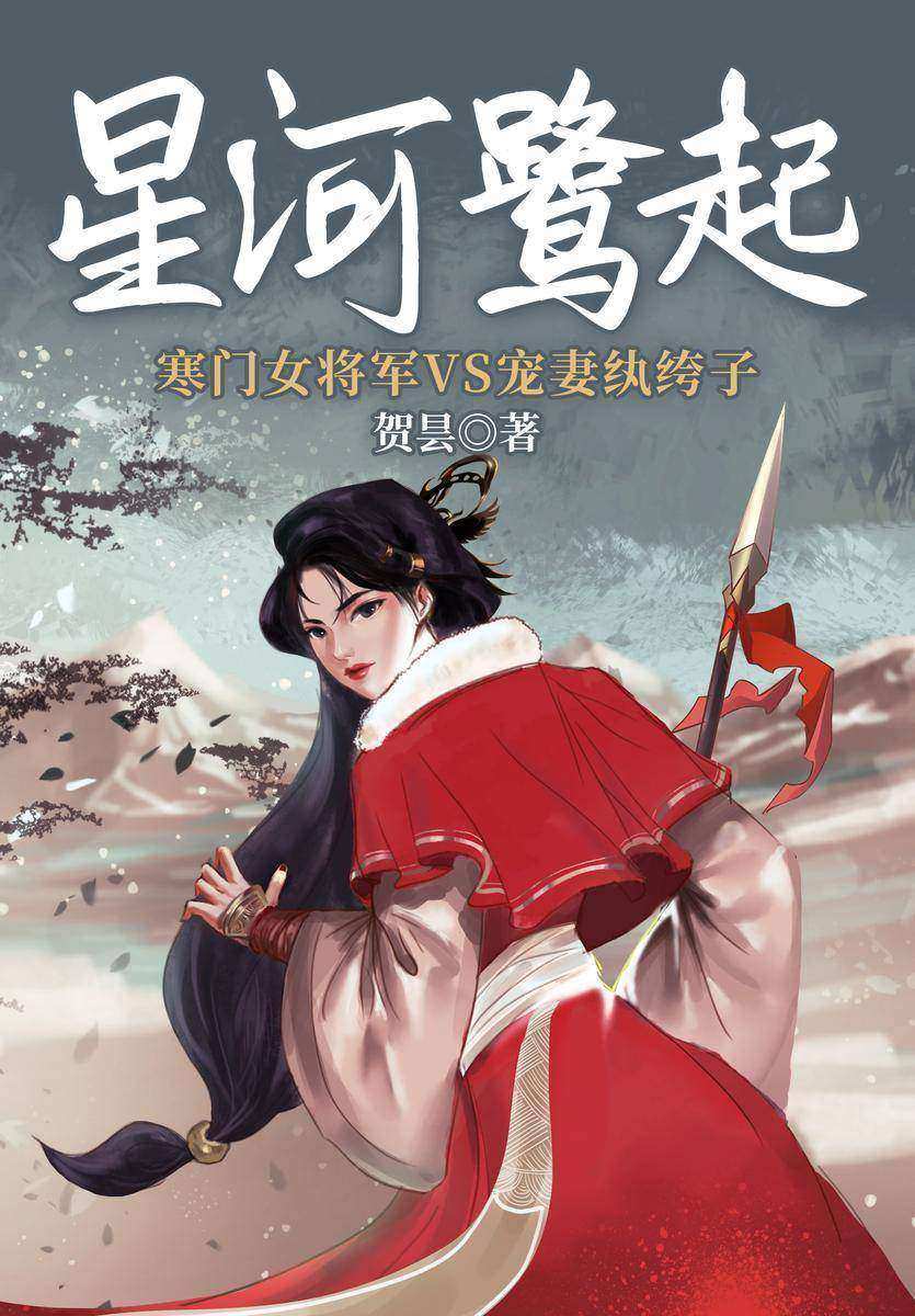 星河鹭起(【女强+欢喜冤家+宫廷侯爵】言情版《琅琊榜》,既有小儿女的欢喜情长,又有朝堂的风云诡谲!寒门女将军 VS 宠妻纨绔子)