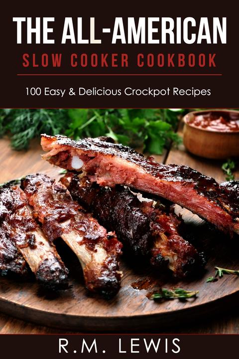 The All-American Slow Cooker Cookbook: 100 Easy ＆ Delicious All-American Crock P
