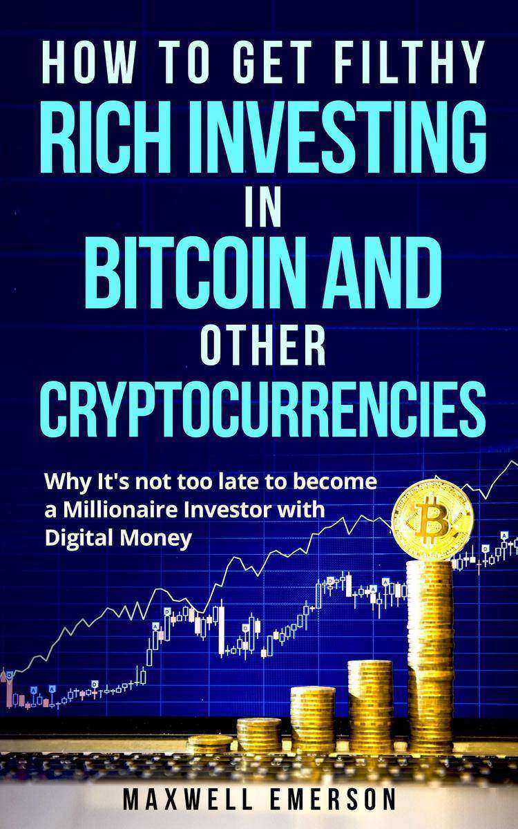 How to Get Filthy Rich Investing in Bitcoin and Other Cryptocurrencies