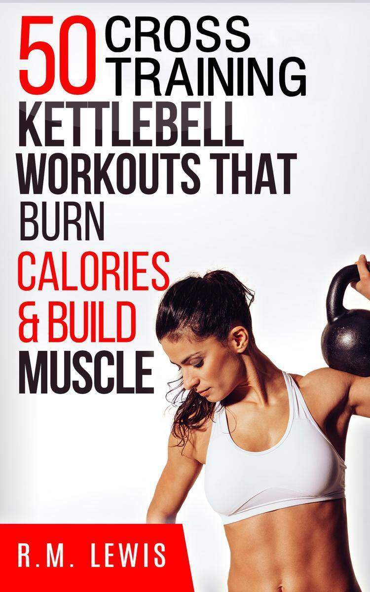The Top 50 Kettlebell Cross Training Workouts That Burn Calories ＆ Build Muscle