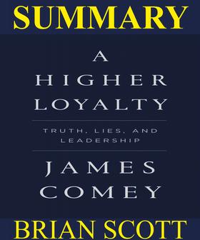 Summary Of A Higher Loyalty: Truths, Lies, and Leadership By James Comey.