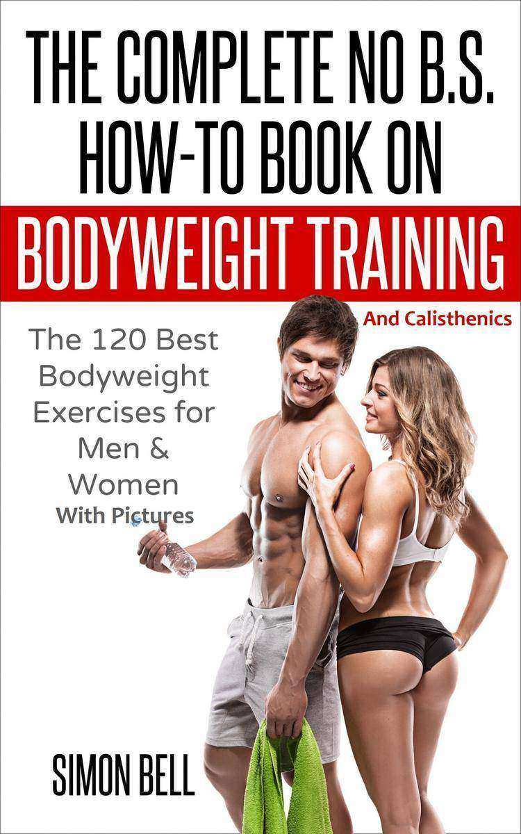 The Complete No B.S. How-To Book on Bodyweight Training And Calisthenics